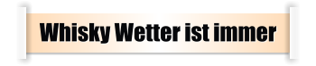 Whisky Wetter ist immer