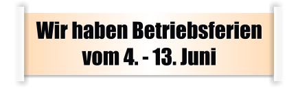 Wir haben Betriebsferien vom 4. - 13. Juni