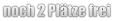 noch 2 Plätze frei